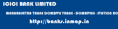 ICICI BANK LIMITED  MAHARASHTRA THANE DOMBIVLI THANE - DOMBIVALI - STATION ROAD  banks information 
